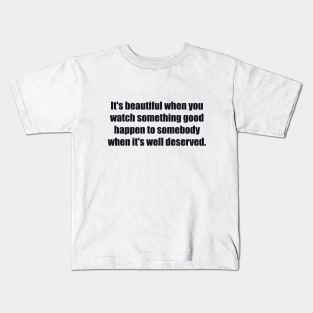 It's beautiful when you watch something good happen to somebody when it's well deserved Kids T-Shirt